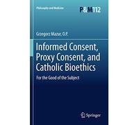 Informed Consent, Proxy Consent, and Catholic Bioethics: For the Good of the Subject: 112 (Philosophy and Medicine, 112)