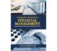INFORMED CORPORATE FINANCIAL MANAGEMENT: Strategies and Decisions for Sustained Growth