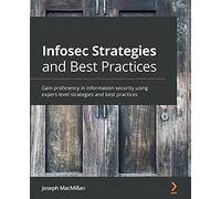 Infosec Strategies and Best Practices: Gain proficiency in information security using expert-level strategies and best practices