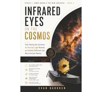 Infrared Eyes on the Cosmos: How Seeing the Universe in Infrared Light Reveals an Entirely Different and More Ancient Reality (James Webb & The New Universe)