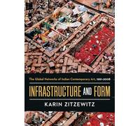 Infrastructure and Form: The Global Networks of Indian Contemporary Art, 1991-2008