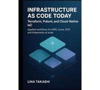 INFRASTRUCTURE AS CODE TODAY: TERRAFORM, PULUMI, AND CLOUD-NATIVE IAC: Applied workflows for AWS, Azure, GCP, and Kubernetes at scale