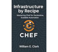Infrastructure by Recipe: Mastering Chef for Declarative, Scalable Automation