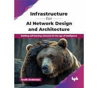 Infrastructure for AI Network Design and Architecture: Building self-learning networks for the age of intelligence (English Edition)