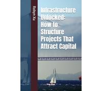 Infrastructure Unlocked: How to Structure Projects That Attract Capital