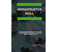 INFRASTRUKTUR: NULL: Das kompromisslose Überlebens-Protokoll. Dein Fahrplan für Wasser, Feuer, Schutz und mentale Härte im Langzeit-Blackout.