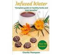 Infused Water: Complete guide on healthy herbs and their benefits. Recipes of infusions and herbal teas to detox, stress relief, drain, lose weight, digest, regain energy,anti inflammatory, and vital