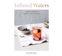 Infused Waters: 50 Simple Drinks to Restore, Revive & Relax