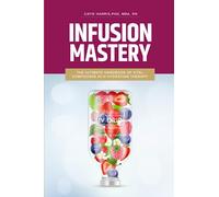 Infusion Mastery: The Ultimate Handbook Of Vital Compounds In IV Hydration Therapy