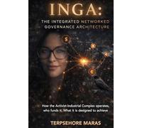 INGA: The Integrated Networked Governance Architecture: How the Activist-Industrial Complex Operates, Who Funds It, and What It Is Designed to Achieve (The Unedited History Project)