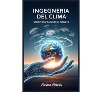 Ingegneria del Clima: Sforzi per Salvare il Pianeta: 3 (Riscaldamento globale e soluzioni tecnologiche)