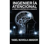 INGENIERÍA ATENCIONAL: La fábrica algorítmica de la conducta