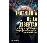 INGENIERÍA DE LA LIBERTAD: EL MANUAL DE OPERACIONES PARA ROMPER LA ESCLAVITUD MODERNA Y CONSTRUIR UN LEGADO.