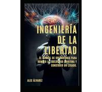 INGENIERÍA DE LA LIBERTAD: EL MANUAL DE OPERACIONES PARA ROMPER LA ESCLAVITUD MODERNA Y CONSTRUIR UN LEGADO.