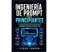 Ingeniería de Prompt para Principiantes: El plan maestro sin código para ChatGPT, automatización con IA, creación de contenido e ingresos online en 7 días