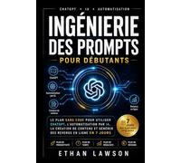 Ingénierie des Prompts pour Débutants: e plan sans code pour utiliser ChatGPT, l'automatisation par IA, la création de contenu et générer des revenus en ligne en 7 jours