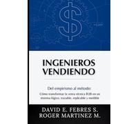 Ingenieros Vendiendo: Del empirismo al método: Cómo transformar la venta técnica B2B en un sistema lógico, trazable, replicable y medible