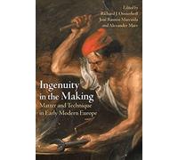 Ingenuity in the Making : Matter and Technique in Early Modern Europe