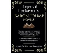 Ingersoll Lockwood's Baron Trump Novels: Travels and Adventures of Little Baron Trump | Baron Trump’s Marvellous Underground Journey | -1900- Or, The Last President