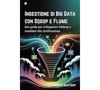 Ingestione di Big Data con Sqoop e Flume: Una guida per sviluppatori Hadoop e candidati alla certificazione