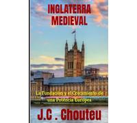INGLATERRA MEDIEVAL: La Fundación y el Crecimiento de una Potencia Europea (LA FORJA DE UNA POTENCIA EUROPEA)