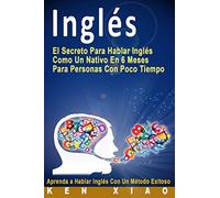 Inglés: El Secreto Para Hablar Inglés Como Un Nativo En 6 Meses Para Personas Con Poco Tiempo (Spanish Edition)