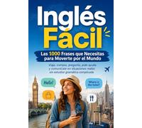 Inglés Fácil: Las 1000 Frases que Necesitas para Moverte por el Mundo: Viaja, compra, pregunta, pide ayuda y comunícate en situaciones reales sin estudiar gramática complicada