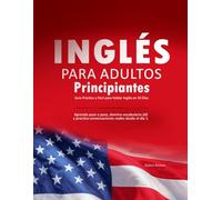 Inglés para Adultos Principiantes: Guía Práctica y Fácil para Hablar Inglés en 30 Días: Aprende paso a paso, domina vocabulario útil y practica conversaciones reales desde el día 1.