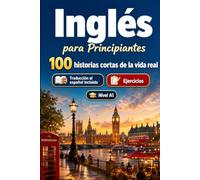 Inglés para Principiantes A1: 100 historias cortas de la vida real: Mejora tu comprensión y expresión escrita con situaciones bilingües sencillas de la vida cotidiana
