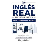 INGLÉS REAL EN TODAS PARTES: EN EL TRABAJO / LA OFICINA: Inglés Práctico para la Comunicación en el Trabajo