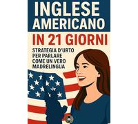 Inglese Americano in 21 giorni: Strategia d'urto per parlare come un vero madrelingua