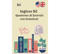 Inglese B2 Quaderno di Esercizi con Soluzioni: 250 esercizi di grammatica, vocabolario, lettura e scrittura per il livello intermedio-avanzato - Solo ... con risposte, senza spiegazioni teoriche