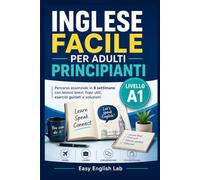 Inglese Facile per Adulti Principianti: Percorso essenziale in 8 settimane con lezioni brevi, frasi utili, esercizi guidati e soluzioni