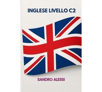 Inglese livello C2: Dalla padronanza alla perfezione: guida completa per parlare e scrivere inglese come un esperto