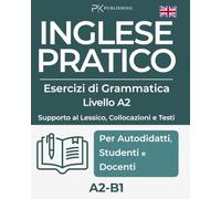 Inglese Pratico. Esercizi di Grammatica - Supporto a Lessico, Collocazioni e Testi, Livello A2-B1