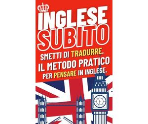 Inglese Subito: Smetti di tradurre. Il metodo pratico per pensare in inglese.