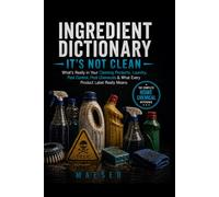 Ingredient Dictionary: It's Not Clean: What's Really in Your Cleaning Products, Laundry Detergents, Pest Control, Pool Chemicals, Lawn Products, and Household Chemicals