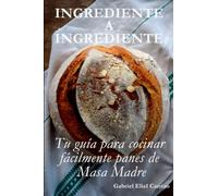 Ingrediente a Ingrediente: Tu guía para cocinar fácilmente panes de masa madre