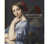 Ingres and the Studio : Women, Painting, History