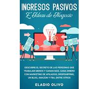 Ingresos pasivos e ideas de negocio: Descubre el secreto de las personas que trabajan menos y ganan más. Gana dinero con marketing de afiliados, dropshipping, un blog, Amazon y FBA, entre otros