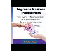 Ingresos Pasivos Inteligentes: Cómo Invertir Profesionalmente en P2P Crowdlending para Generar Rentas Automáticas