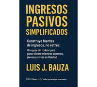 Ingresos Pasivos Simplificados: Construye fuentes de ingresos, no estrés: una guía sin rodeos para ganar dinero mientras duermes, piensas y vives en libertad