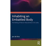 Inhabiting an Embattled Body: The Making of Warrior Masculinities in Sri Lanka