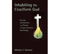 Inhabiting the Cruciform God: Kenosis, Justification, and Theosis in Paul's Narrative Soteriology