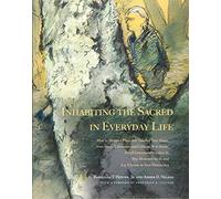 Inhabiting the Sacred in Everyday Life: How to Design a Place That Touches Your Heart, Stirs You to Consecrate and Cultivate It as Home, Dwell ... for It, and Let It Loose in Your Democracy