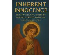 Inherent Innocence: Revisiting Pelagius in the Context of Original Sin and its Implications for Modern Theology