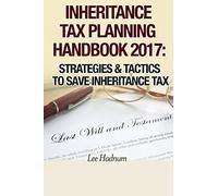 Inheritance Tax Planning Handbook 2017: Strategies & Tactics To Save Inheritance Tax