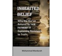 INHERITED BELIEF: Why the Qur’an Returns to “OUR FATHERS” in Explaining Resistance to Truth