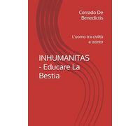 INHUMANITAS - Educare La Bestia: L'uomo tra civiltà e istinto: 9 (INHUMANITAS - Etica dello Spazio Comune)