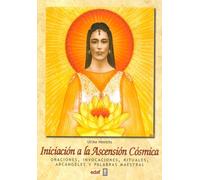 Iniciación a la ascensión cósmica : oraciones, invocaciones, rituales, arcángeles y palabras maestras